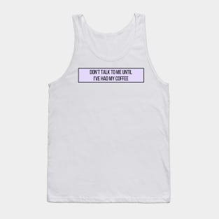 Don't talk to me until I've had my coffee - Coffee Quotes Tank Top